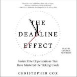 The Deadline Effect How to Work Like It's the Last Minute—Before the Last Minute, Christopher Cox