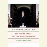 A Kingdom of Their Own The Family Karzai and the Afghan Disaster, Joshua Partlow