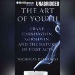 The Art of Youth Crane, Carrington, Gershwin, and the Nature of First Acts, Nicholas Delbanco