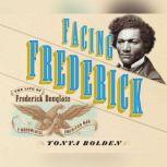 Facing Frederick The Life of Frederick Douglass, a Monumental American Man, Tonya Bolden