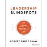 Leadership Blindspots How Successful Leaders Identify and Overcome the Weaknesses That Matter, Robert B. Shaw