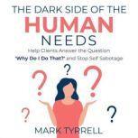 The Dark Side of The Human Needs Help Clients Answer the Question 'Why Do I Do That?' and Stop Self Sabotage, Mark Tyrrell