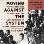 Moving Against the System The 1968 Congress of Black Writers and the Making of Global Consciousness, David Austin
