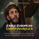 Early European Christian Relics The ..., Charles River Editors