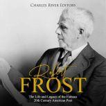 Robert Frost: The Life and Legacy of the Famous 20th Century American Poet, Charles River Editors