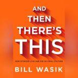 And Then There's This How Stories Live and Die in Viral Culture, Bill Wasik