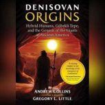 Denisovan Origins Hybrid Humans, Gobekli Tepe, and the Genesis of the Giants of Ancient America, Andrew Collins