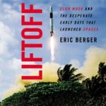 Liftoff Elon Musk and the Desperate Early Days That Launched SpaceX, Eric Berger