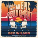 How to Have an Epic Retirement, Bec Wilson