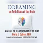 Dreaming on Both Sides of the Brain Discover the Secret Language of the Night, Doris E. Cohen, PhD