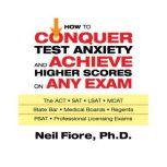 How to Conquer Test Anxiety and Achie..., Neil Fiore