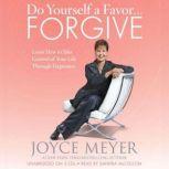 Do Yourself a Favor...Forgive Learn How to Take Control of Your Life Through Forgiveness, Joyce Meyer