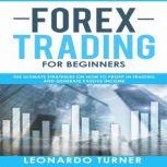 Forex Trading for Beginners The Ultimate Strategies on How to Profit in Trading and Generate Passive Income, Leonardo Turner