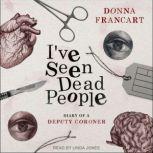 I've Seen Dead People Diary of a Deputy Coroner, Donna Francart