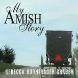 My Amish Story Breaking Generations ..., Rebecca Borntrager Graber