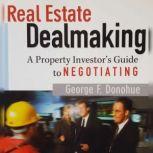 Real Estate Dealmaking: A Property Investor's Guide to Negotiating Voted 1 of the ten Real Estate Books in America, George Donohue