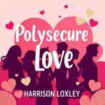 Polysecure Love Secrets to Thriving ..., Harrison Loxley