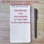 BE THE AUTHORITY How to Write and Pu..., Ronald Haines