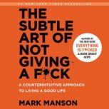 The Subtle Art of Not Giving a F*ck A Counterintuitive Approach to Living a Good Life, Mark Manson