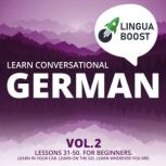 Learn Conversational German Vol. 2 Lessons 31-50. For beginners. Learn in your car. Learn on the go. Learn wherever you are., LinguaBoost