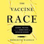 The Vaccine Race Science, Politics, and the Human Costs of Defeating Disease in Postwar America, Meredith Wadman