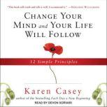 Change Your Mind and Your Life Will Follow 12 Simple Principles, Karen Casey
