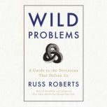 Wild Problems A Guide to the Decisions That Define Us, Russ Roberts