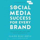 Social Media Success for Every Brand The Five StoryBrand Pillars That Turn Posts Into Profits, Claire Diaz-Ortiz