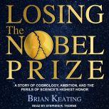 Losing the Nobel Prize A Story of Cosmology, Ambition, and the Perils of Science's Highest Honor, Brian Keating