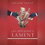 A Capitalist's Lament How Wall Street Is Fleecing You and Ruining America, Leland Faust