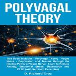 Polyvagal Theory This Book Includes: Polyvagal Theory - Vagus Nerve - Depression and Trauma through the Healing Power of Vagus Nerve - Learn to Reduce Anxiety, Emotional Stress, Depression and PTSD, D. Richard Cruz