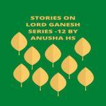 Stories on lord Ganesh series - 12 From various sources of Ganesh Purana, Anusha HS