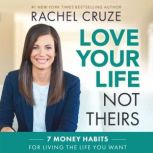Love Your Life Not Theirs 7 Money Habits for Living the Life You Want, Rachel Cruze