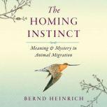 The Homing Instinct Meaning and Mystery in Animal Migration, Bernd Heinrich