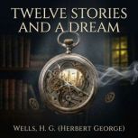 Twelve Stories And A Dream, Wells, H. G. Herbert George