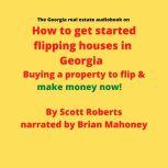 The Georgia real estate audiobook on How to get started flipping houses in Georgia Buying a property to flip & make money now!, Scott Roberts