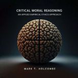 Critical Moral Reasoning, Mark T Holcombe