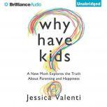 Why Have Kids? A New Mom Explores the Truth About Parenting and Happiness, Jessica Valenti