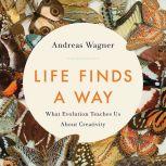 Life Finds a Way What Evolution Teaches Us About Creativity, Andreas Wagner