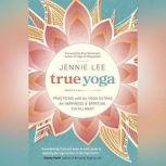 True Yoga Practicing With the Yoga Sutras for Happiness & Spiritual Fulfillment, Jennie Lee