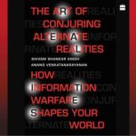 The Art Of Conjuring Alternate Realities How Information Warfare Shapes Your World, Shivam Shankar Singh