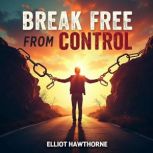 Break Free from Control Empower Your..., Elliot Hawthorne