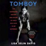 Tomboy The Surprising History and Future of Girls Who Dare to Be Different, Lisa Selin Davis