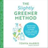 The Slightly Greener Method Detoxifying Your Home is Easier, Faster, and Less Expensive Than You Think, Tonya Harris