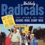 Unlikely Radicals The Story of the Adams Mine Dump War, Charlie Angus