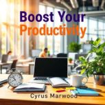 Boost Your Productivity Unleash Hidd..., Cyrus Marwood