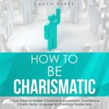 How to Be Charismatic 7 Easy Steps t..., Caden Burke