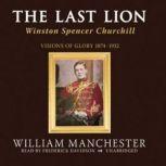 The Last Lion, Vol 1 Winston Spencer Churchill, Volume I: Visions of Glory 18741932, William Manchester