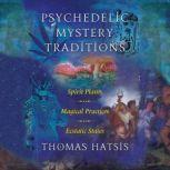 Psychedelic Mystery Traditions Spirit Plants, Magical Practices, and Ecstatic States, Thomas Hatsis
