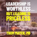 Leadership Is Worthless...But Leading..., Thom Mayer, MD